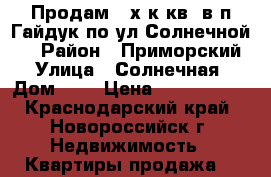 Продам 2-х к.кв. в п.Гайдук по ул.Солнечной-4 › Район ­ Приморский › Улица ­ Солнечная › Дом ­ 4 › Цена ­ 2 050 000 - Краснодарский край, Новороссийск г. Недвижимость » Квартиры продажа   